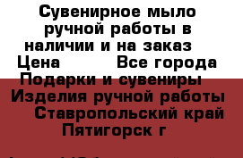 Сувенирное мыло ручной работы в наличии и на заказ. › Цена ­ 165 - Все города Подарки и сувениры » Изделия ручной работы   . Ставропольский край,Пятигорск г.